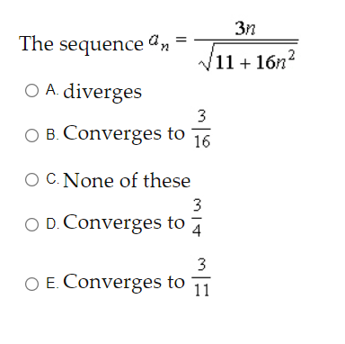 3n
The sequence an
V11 + 16n?
O A. diverges
3
O B. Converges to
16
O C. None of these
3
O D. Converges to
4
3
O E. Converges to
11
II
