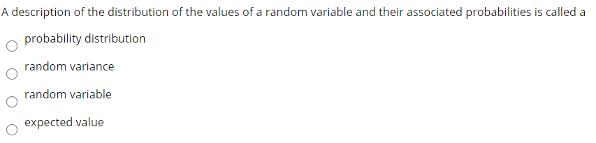 A description of the distribution of the values of a random variable and their associated probabilities is called a
probability distribution
random variance
random variable
expected value
