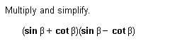 Multiply and simplify.
(sin B+ cot B)(sin B- cot ß)
