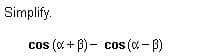 Simplify.
cos (C + B)- cos x- B)

