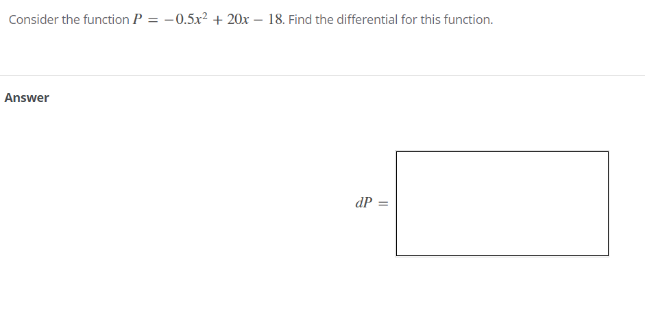 Consider the function P = –0.5x² + 20x – 18. Find the differential for this function.
Answer
dP
