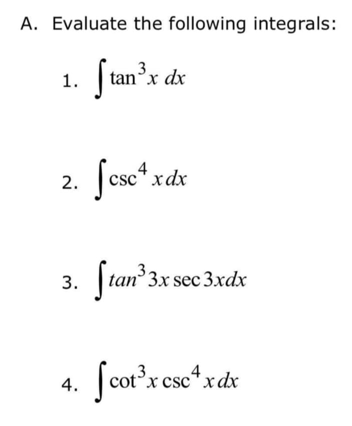 A. Evaluate the following integrals:
3
1. tan°x dx
4
2. csc* xdx
| tan 3x sec 3xdx
4. cotx csc*xdx
fco's
3.
