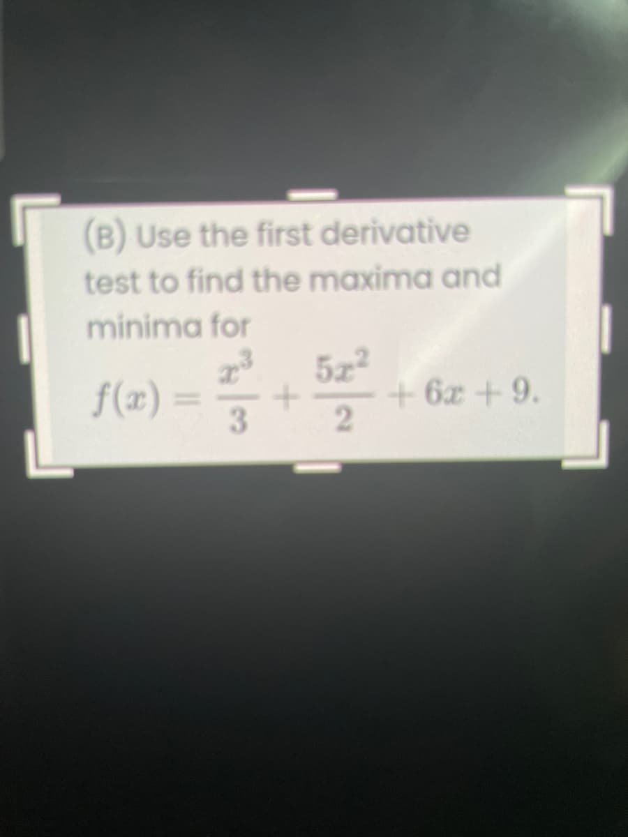 (B) Use the first derivative
test to find the maxima and
minima for
5z2
+ 6x + 9.
f(x) =
3
