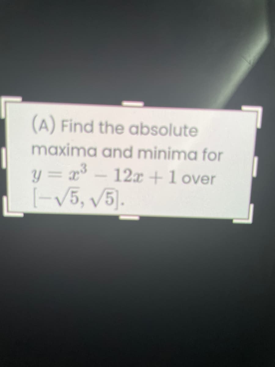 (A) Find the absolute
maxima and minima for
y = x- 12x +1 over
-V5, V5).
