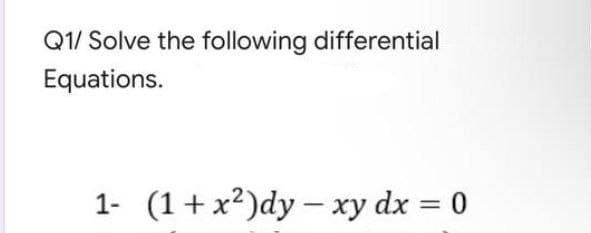 Q1/ Solve the following differential
Equations.
1- (1+x2)dy - xy dx = 0