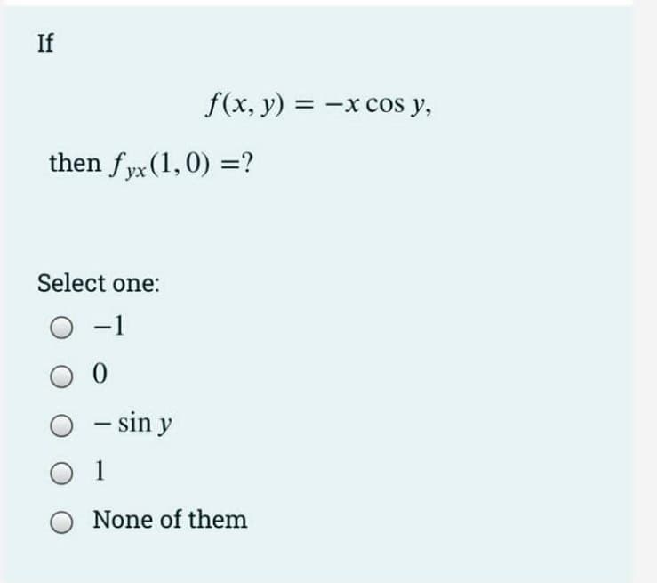 If
then fyx (1,0) = ?
Select one:
f(x, y) = -x cos y,
-
0 0
O sin y
1
O None of them