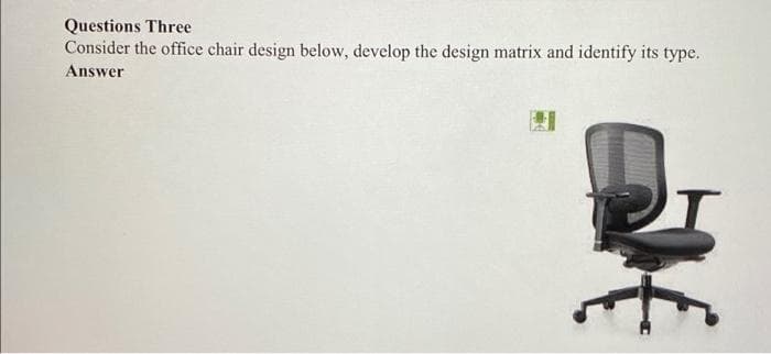 Questions Three
Consider the office chair design below, develop the design matrix and identify its type.
Answer

