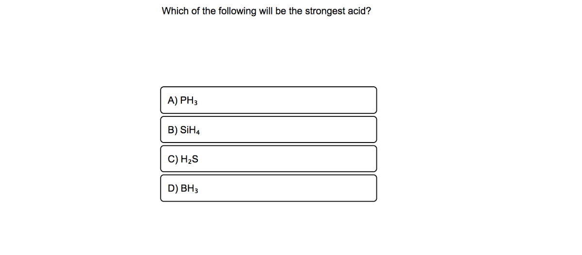 Which of the following will be the strongest acid?
A) PH3
B) SİH4
C) H2S
D) BH3
