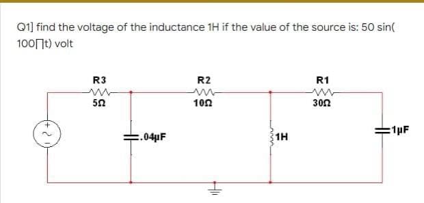 Q1] find the voltage of the inductance 1H if the value of the source is: 50 sin(
100 t) volt
R2
R3
ww
552
R1
www
3052
1052
:1pF
2
=.04μF
Hii
1H