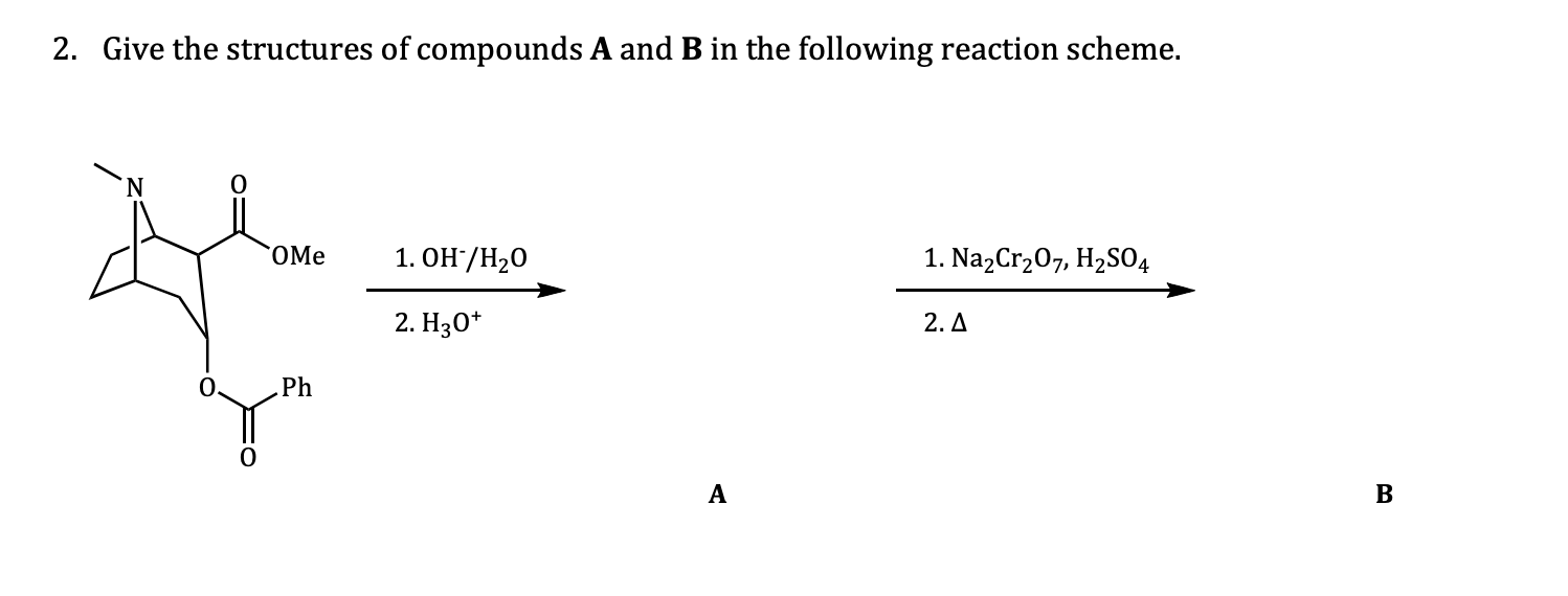 2. Give the structures of compounds A and B in the following reaction scheme.
'N
OMe
1. ОН /Н20
1. NazCr207, H2S04
2. Нз0*
2. A
0.
Ph
B
