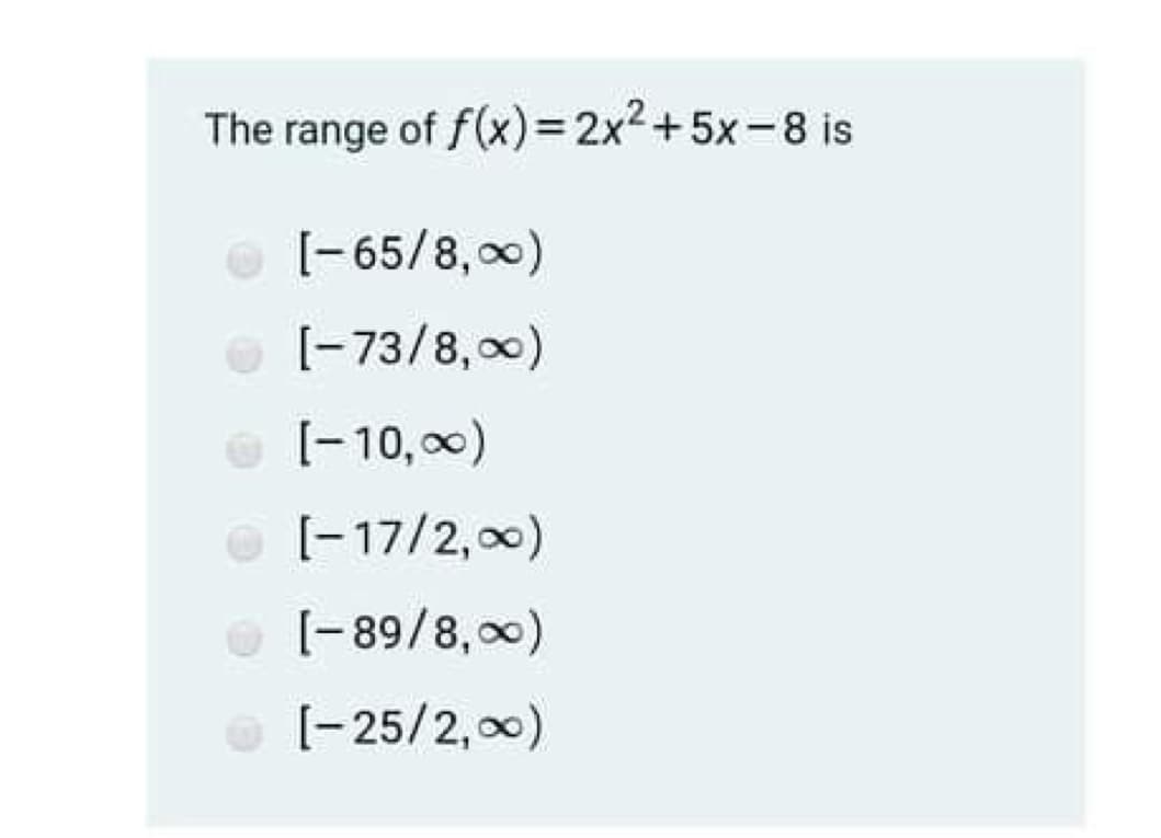 The range of f(x)=2x2+5x-8 is
[- 65/8, 0)
O [-73/8,00)
[- 10,00)
[-17/2,0)
[-89/8, 00)
O [-25/2,00)
