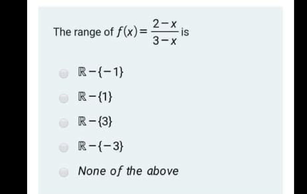 2-x
is
3-X
The range of f(x)=D
%3D
R-{-1}
R- (1}
R-(3}
R-(-3)
None of the above
