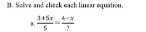 B. Solve and check each linear equation.
3+5x 4-x
a.
7
