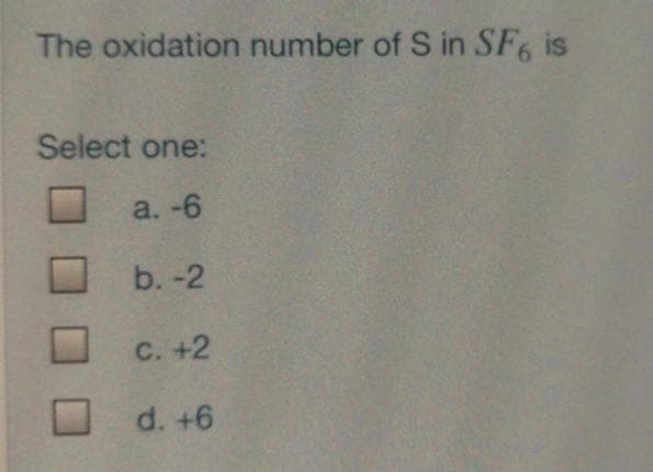 The oxidation number of S in SF, is
Select one:
a. -6
b. -2
с. +2
d. +6
