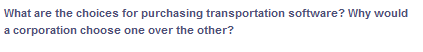 What are the choices for purchasing transportation software? Why would
a corporation choose one over the other?