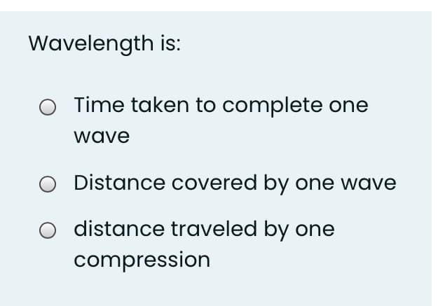 Wavelength is:
Time taken to complete one
wave
Distance covered by one wave
distance traveled by one
compression
