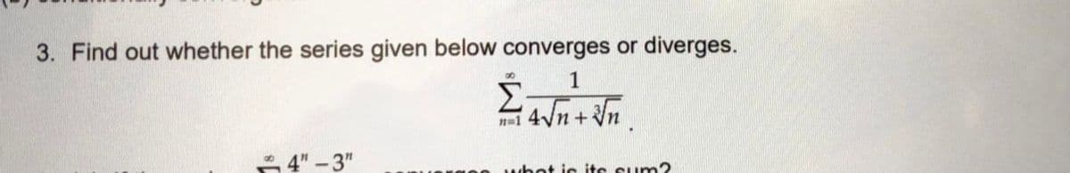 3. Find out whether the series given below converges or diverges.
1
4n + n
n=1
4" - 3"
whot is its sum2
