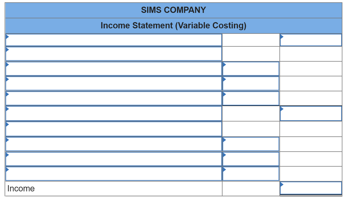 Income
SIMS COMPANY
Income Statement (Variable Costing)