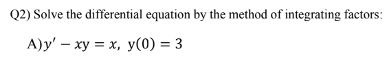 Q2) Solve the differential equation by the method of integrating factors:
А)у' — ху — х, у(0) — 3
