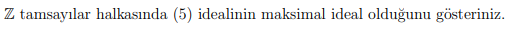 Z tamsayılar halkasında (5) idealinin maksimal ideal olduğunu gösteriniz.
