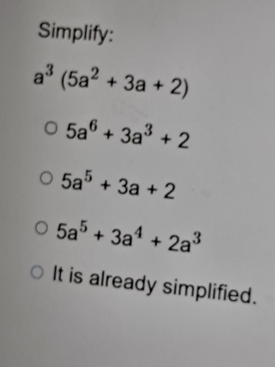 Simplify:
a3 (5a? + 3a + 2)
O 5a® + 3a3 + 2
O 5a5 + 3a + 2
O 5a5 + 3a1 + 2a3
o It is already simplified.

