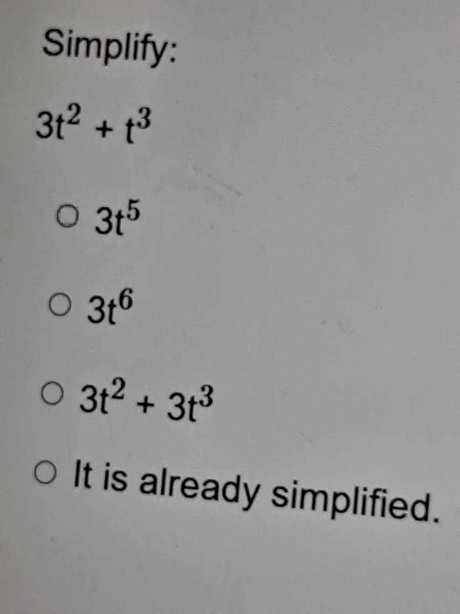 Simplify:
3t2 + t3
O 3t5
O 3t6
O 3t2 + 313
o It is already simplified.
