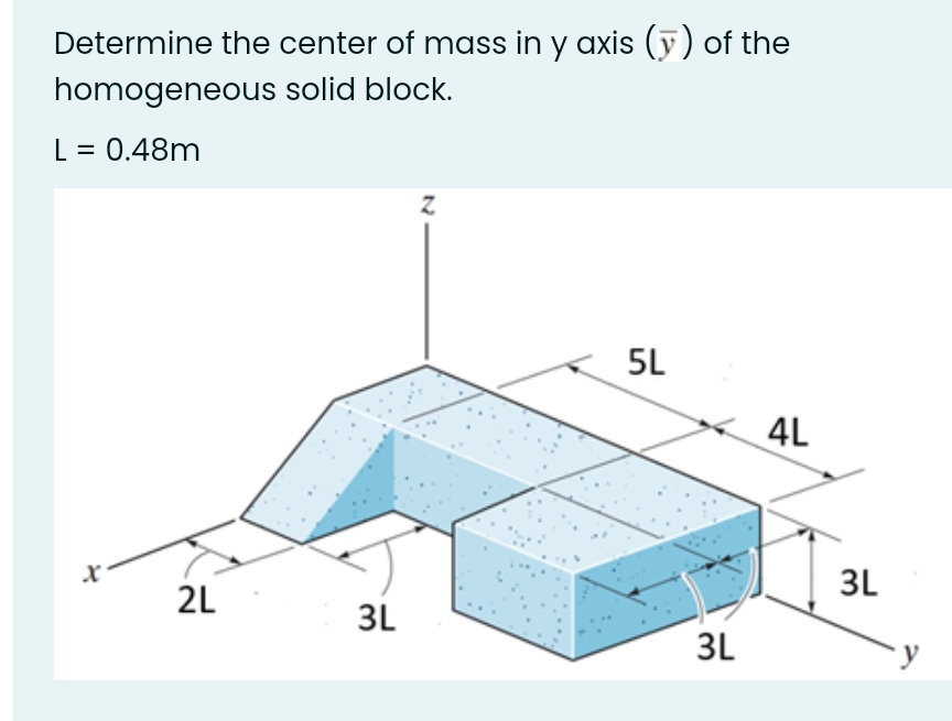 Determine the center of mass in y axis (ỹ) of the
homogeneous solid block.
L = 0.48m
5L
4L
3L
2L
3L
3L
