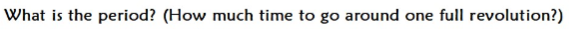 What is the period? (How much time to go around one full revolution?)
