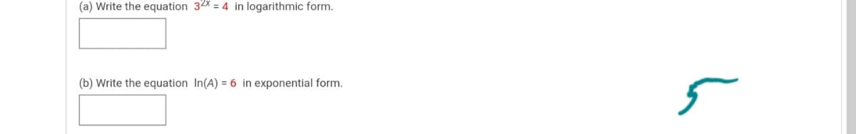 (a) Write the equation 32x = 4 in logarithmic form.
(b) Write the equation In(A) = 6 in exponential form.
