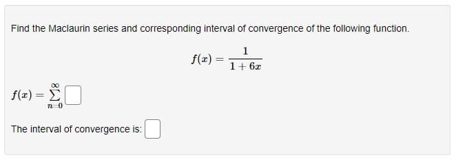 Find the Maclaurin series and corresponding interval of convergence of the following function.
1
f(z) =
1+ 6x
00
f(x) = E
The interval of convergence is:
