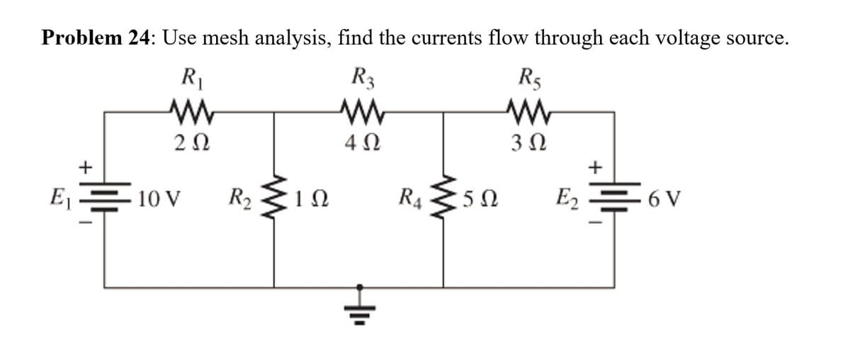 Problem 24: Use mesh analysis, find the currents flow through each voltage source.
R1
R3
R5
2Ω
4 0
E1
10 V
R2
1Ω
R4
5Ω
E2
6 V
+
