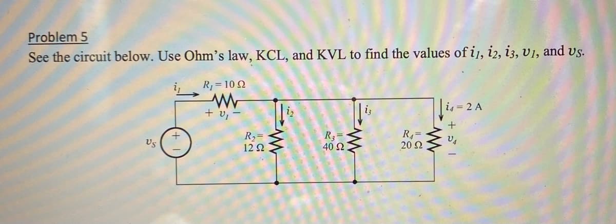 Problem 5
See the circuit below. Use Ohm's law, KCL, and KVL to find the values of i1, 12, 13, U1, and us.
US
R₁ = 1092
www
+ v, -
R₂=
12 Ω
www
R3-
|| C
40 Ω
www.
R4=
20 Ω
www
i4 = 2 A
+
V4