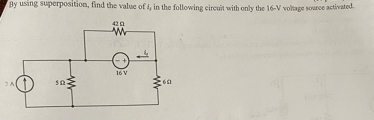 By using superposition, find the value of is in the following circuit with only the 16-V voltage source activated.
3 A
592
42 52
www
16 V
6Ω