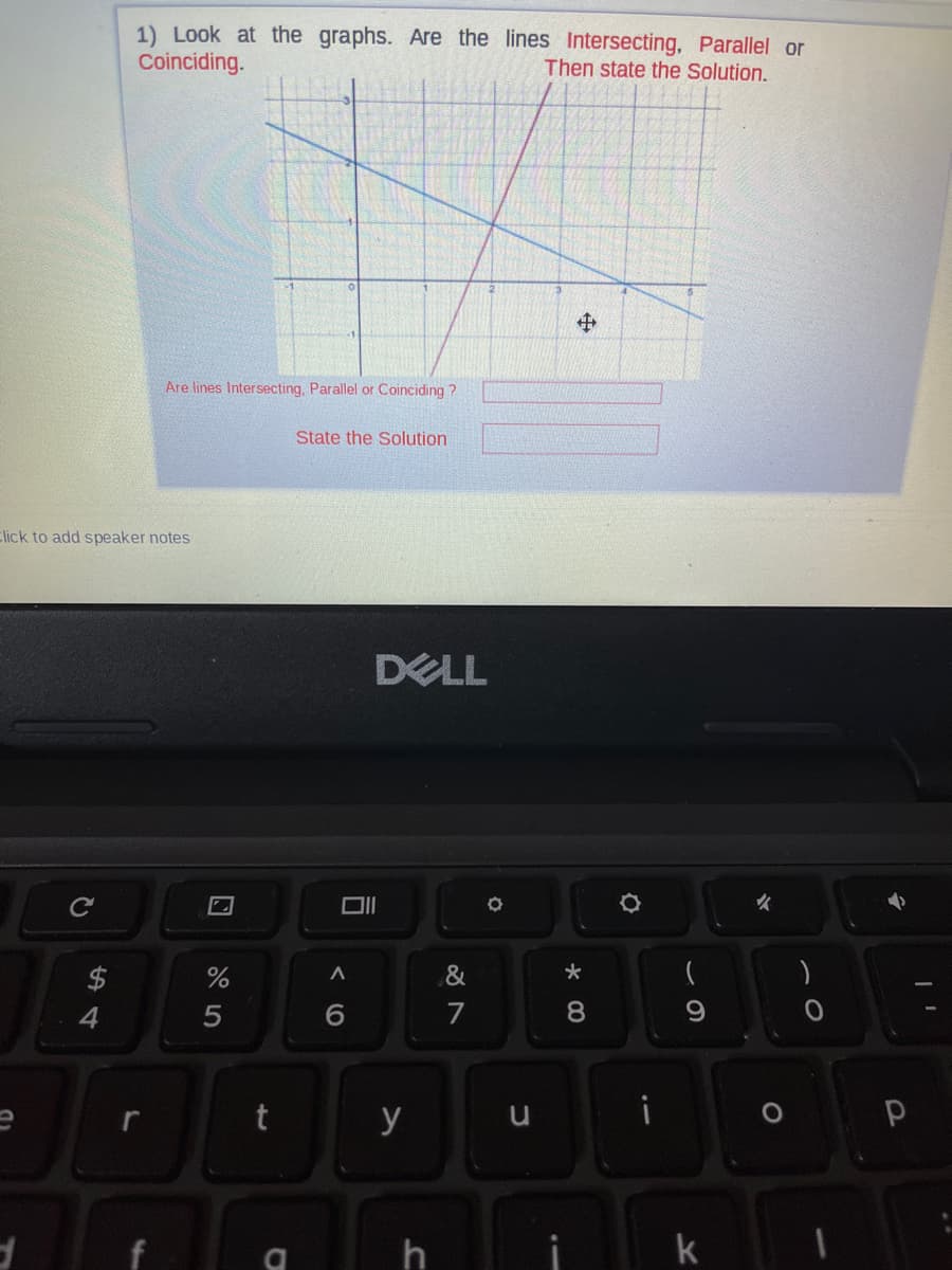 1) Look at the graphs. Are the lines Intersecting, Parallel or
Coinciding.
Then state the Solution.
中
Are lines Intersecting, Parallel or Coinciding ?
State the Solution
Elick to add speaker notes
DELL
女
2$
&
6.
7
8.
y
h
i
