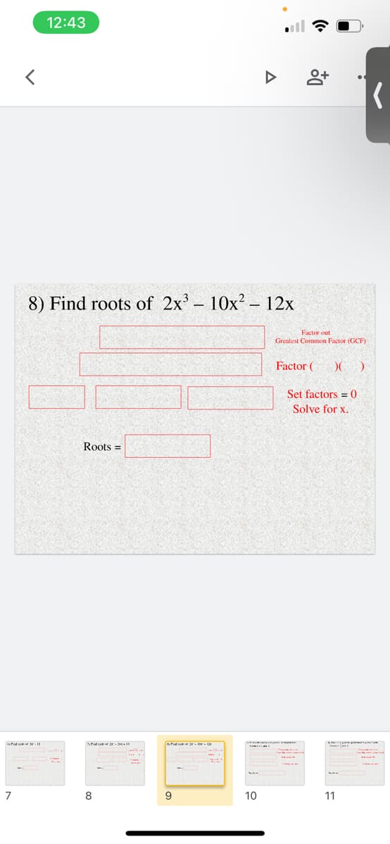 12:43
ll
8) Find roots of 2x'- 10x² – 12x
Factor out
Greatest Common Factor (GCF)
Factor (
Set factors = 0
Solve for x.
Roots =
7
8
10
11
