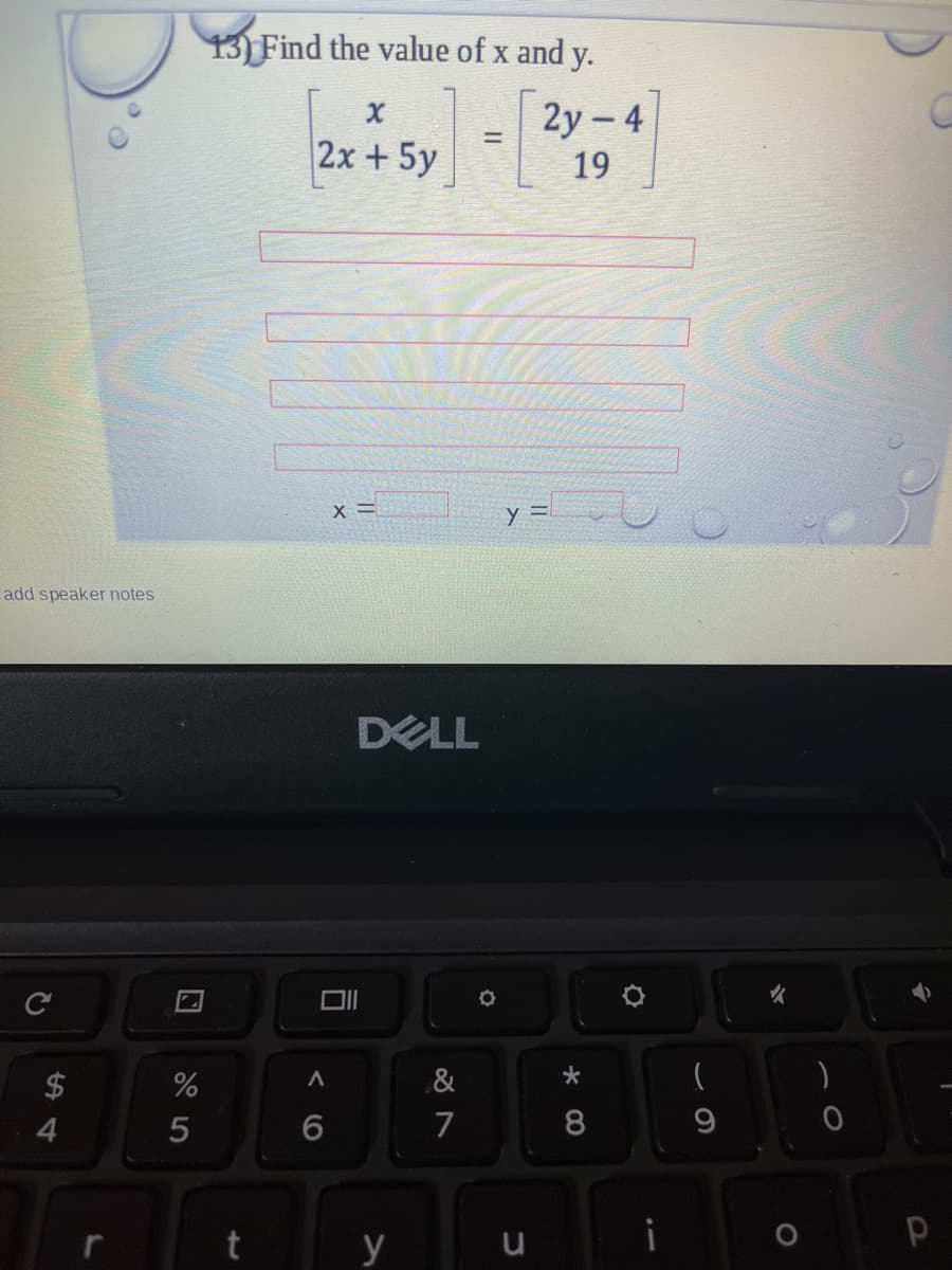 13) Find the value of x and y.
2y – 4
2x+5y
19
y =
add speaker notes
DELL
2$
&
4
7
8
i
y
69
