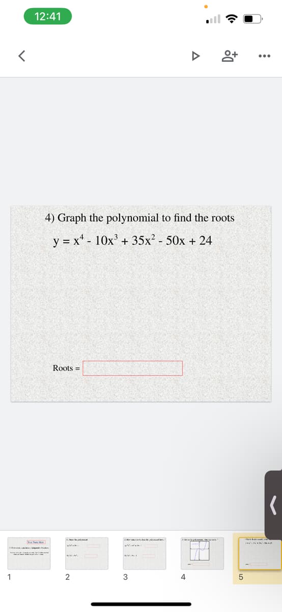 12:41
4) Graph the polynomial to find the roots
y = x* - 10x' + 35x? - 50x + 24
Roots =
tra N Ha
1
4
5
