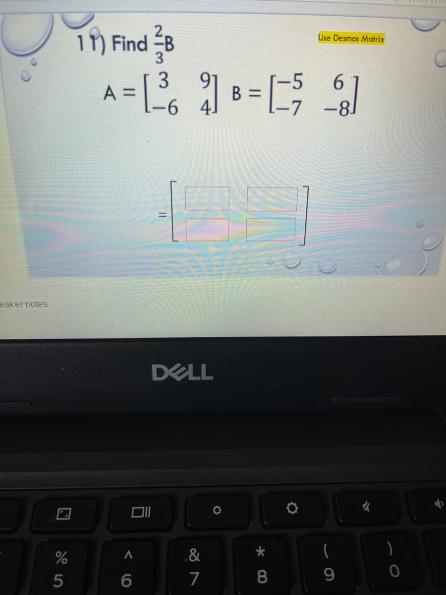 1) Find B
Use Desmos Matrix
3
3
A =
6.
-81
91
B =
eaker notes
DELL
&
)
7
8.
9.
