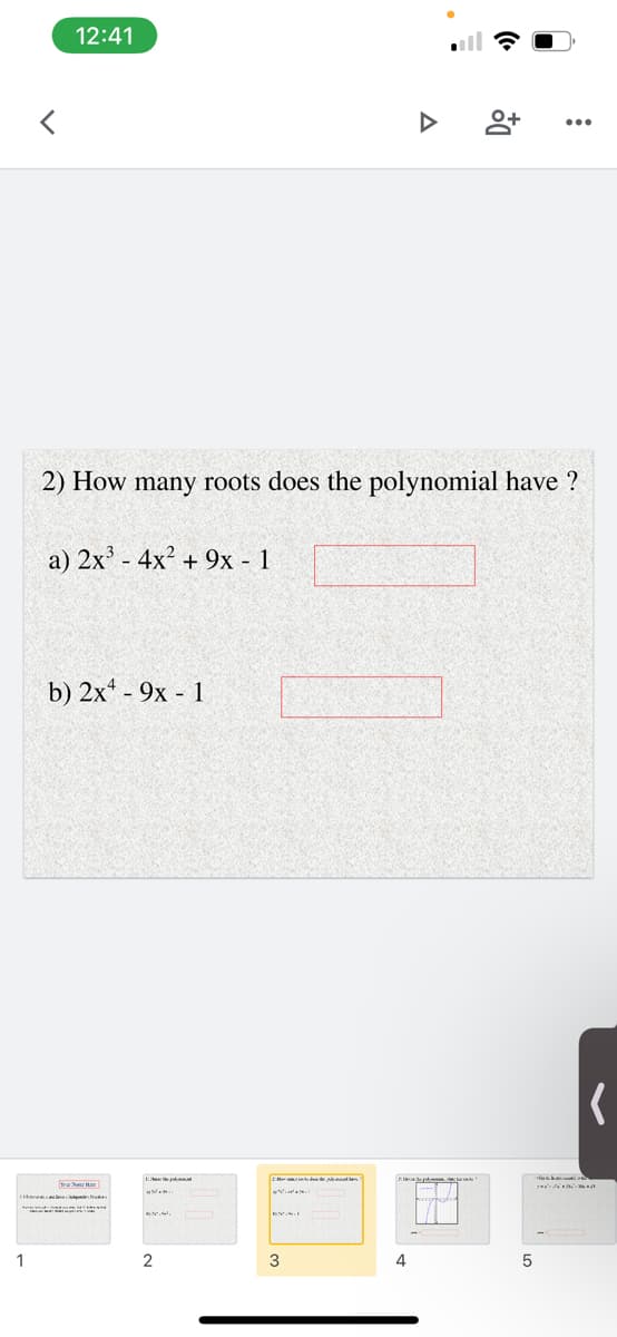 12:41
2) How many roots does the polynomial have ?
a) 2x' - 4x? + 9x - 1
b) 2x - 9x - 1
1
3
4
5
