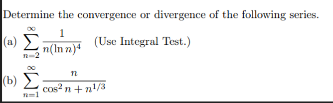 Determine the convergence or divergence of the following series.
1
(a) n(ln n)*
(Use Integral Test.)
n=2
n
|(b) 2 cos² n +n!/3
n=1
