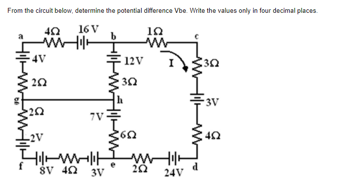 From the circuit below, determine the potential difference Vbe. Write the values only in four decimal places.
16 V
4V
12V
I
3V
7V
2V
f
ŠV 40
3V
d
24V
4-ww

