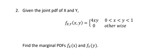 2. Given the joint pdf of X and Y,
(4xy 0<x< y<1
fxx (x, y) =
other wise
Find the marginal PDFS fx(x) and fy(y).
