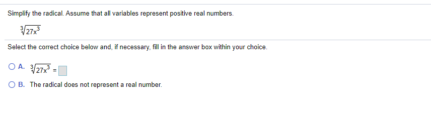Simplify the radical. Assume that all variables represent positive real numbers.
Select the correct choice below and, if necessary, fill in the answer box within your choice.
O A. 327x =
O B. The radical does not represent a real number.
