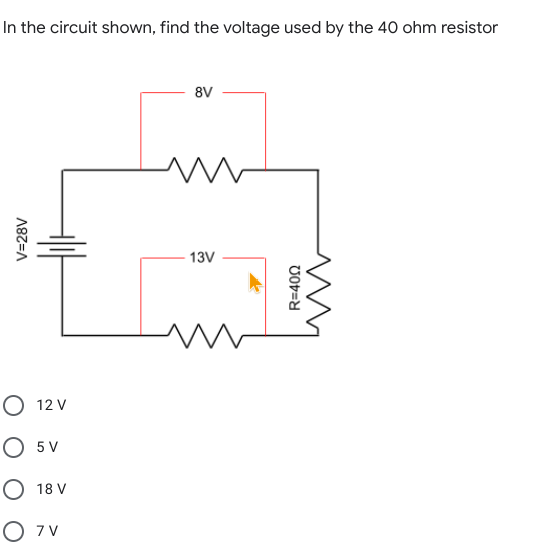 In the circuit shown, find the voltage used by the 40 ohm resistor
8V
13V
О 12 V
O 5 V
О 18 V
O 7v
V=28V
