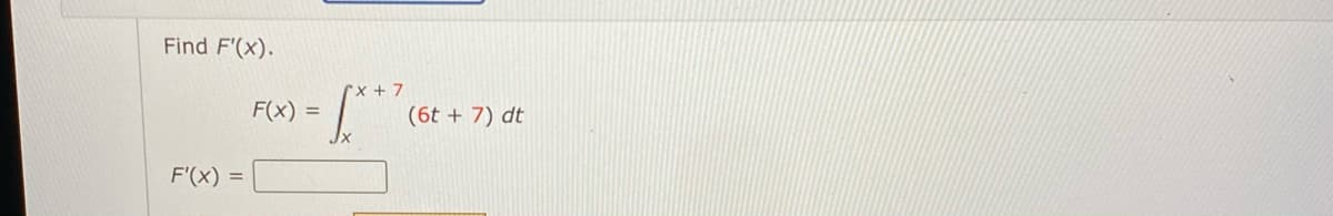 Find F'(x).
(x + 7
F(x) =
(6t + 7) dt
F'(x)
