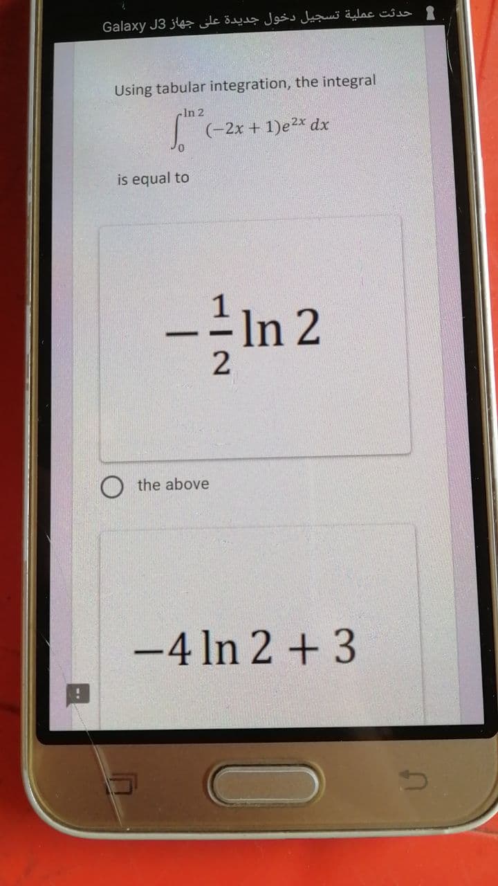 حدثت عملية تسجيل دخول جديدة على جهاز Galaxy J3
Using tabular integration, the integral.
In 2
√² (-2
is equal to
-
(-2x + 1)e²x dx
the above
¹ In 2
2
-4 ln 2+3