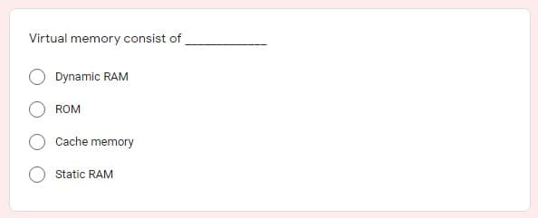 Virtual memory consist of
Dynamic RAM
ROM
Cache memory
Static RAM
