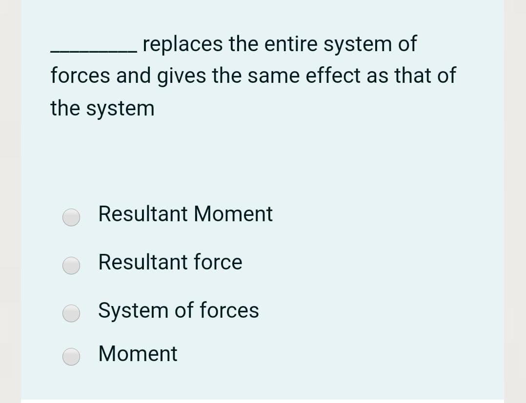 replaces the entire system of
forces and gives the same effect as that of
the system
Resultant Moment
Resultant force
System of forces
Moment
