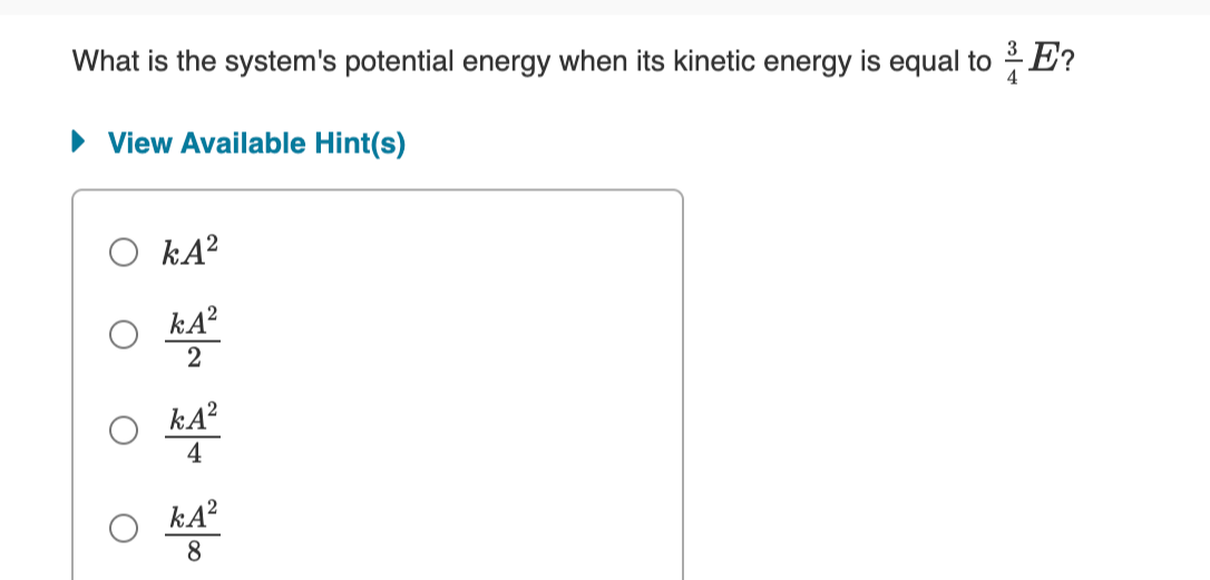 What is the system's potential energy when its kinetic energy is equal to E?
4
• View Available Hint(s)
O kA?
kA?
kA?
4
kA?
8.
