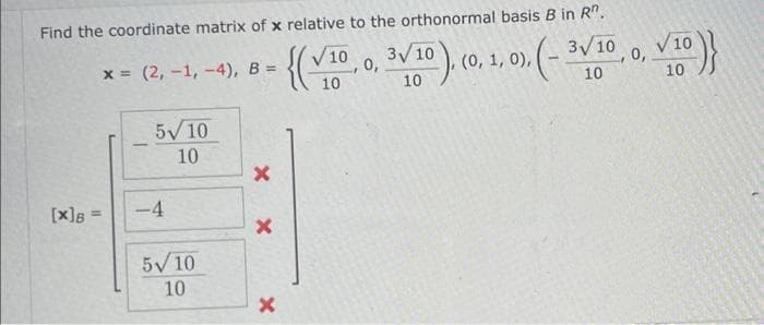 Find the coordinate matrix of x relative to the orthonormal basis B in R.
[x] =
x = (2,-1,-4),
-
5√/ 10
10
-4
5√ 10
10
√10
B =
{(V10, 0, 3V/10), (0, 1, 0).(-3√/10, 0, VID)}
10
X X
X